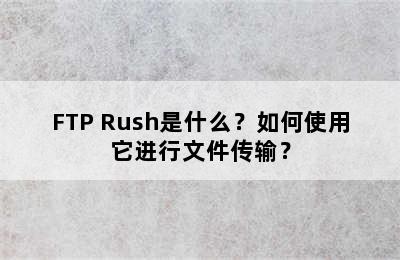 FTP Rush是什么？如何使用它进行文件传输？